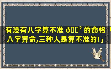 有没有八字算不准 🌲 的命格「八字算命,三种人是算不准的!」